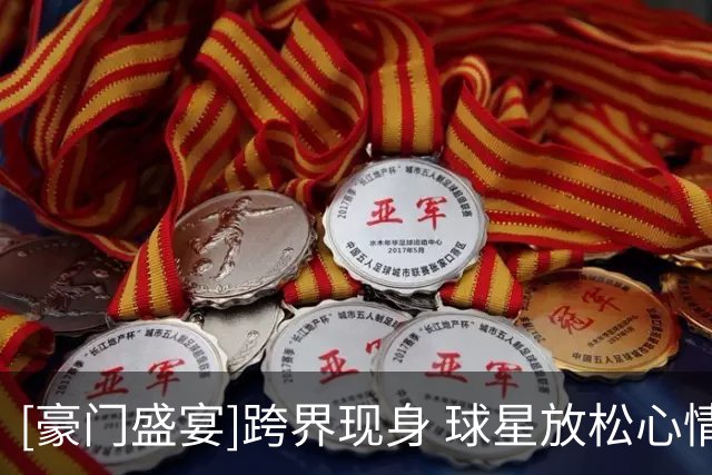 [豪门盛宴]跨界现身 球星放松心情方式多